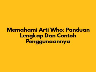 Memahami Arti 'Who': Panduan Lengkap Dan Contoh Penggunaannya
