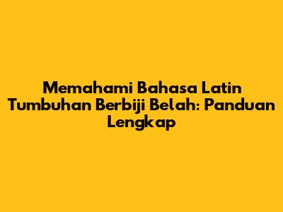 Memahami Bahasa Latin Tumbuhan Berbiji Belah: Panduan Lengkap