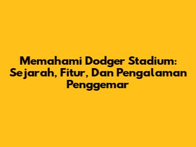 Memahami Dodger Stadium: Sejarah, Fitur, Dan Pengalaman Penggemar