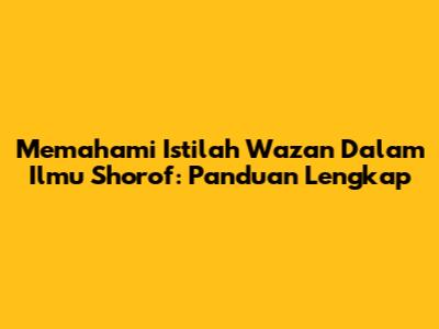 Memahami Istilah Wazan Dalam Ilmu Shorof: Panduan Lengkap