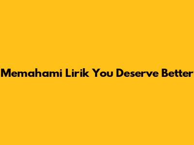 Memahami Lirik "You Deserve Better"