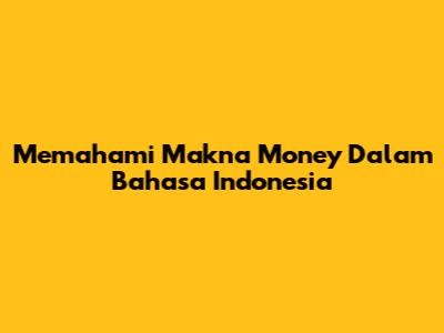 Memahami Makna "Money" Dalam Bahasa Indonesia
