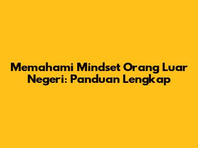 Memahami Mindset Orang Luar Negeri: Panduan Lengkap
