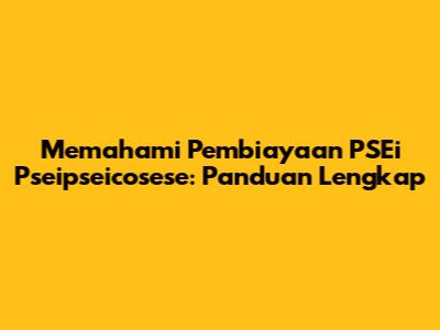 Memahami Pembiayaan PSEi Pseipseicosese: Panduan Lengkap