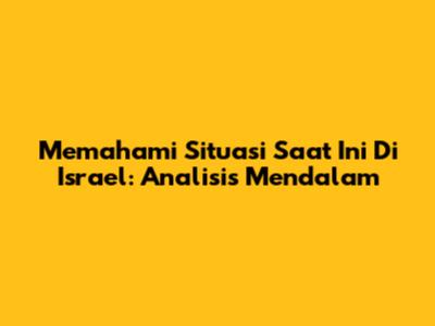 Memahami Situasi Saat Ini Di Israel: Analisis Mendalam