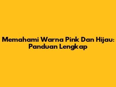 Memahami Warna Pink Dan Hijau: Panduan Lengkap