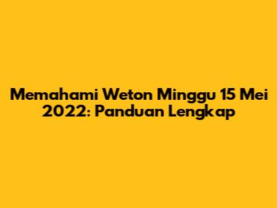 Memahami Weton Minggu 15 Mei 2022: Panduan Lengkap