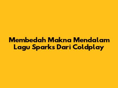Membedah Makna Mendalam Lagu Sparks Dari Coldplay