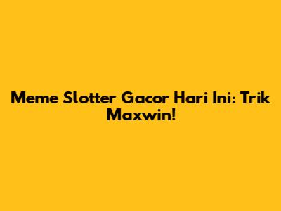 Meme Slotter Gacor Hari Ini: Trik Maxwin!