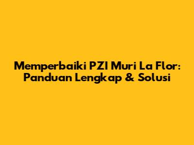 Memperbaiki PZI Muri La Flor: Panduan Lengkap & Solusi