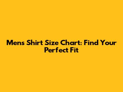 Men's Shirt Size Chart: Find Your Perfect Fit