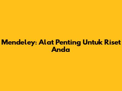 Mendeley: Alat Penting Untuk Riset Anda