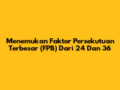 Menemukan Faktor Persekutuan Terbesar (FPB) Dari 24 Dan 36