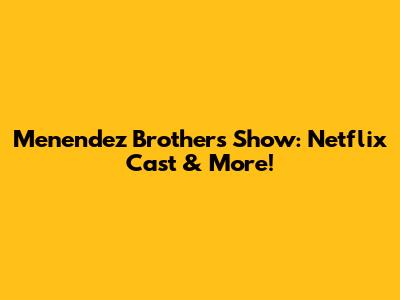 Menendez Brothers Show: Netflix Cast & More!