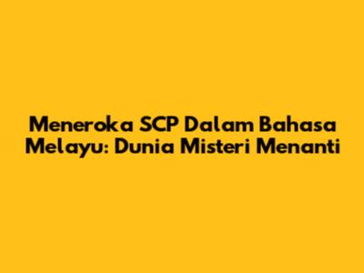 Meneroka SCP Dalam Bahasa Melayu: Dunia Misteri Menanti