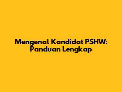 Mengenal Kandidat PSHW: Panduan Lengkap