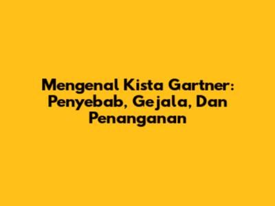 Mengenal Kista Gartner: Penyebab, Gejala, Dan Penanganan