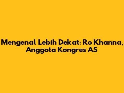 Mengenal Lebih Dekat: Ro Khanna, Anggota Kongres AS