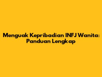 Menguak Kepribadian INFJ Wanita: Panduan Lengkap