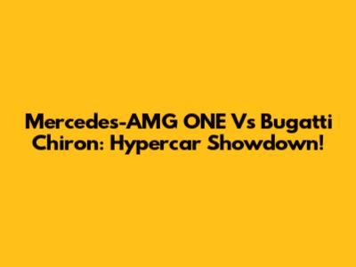 Mercedes-AMG ONE Vs Bugatti Chiron: Hypercar Showdown!