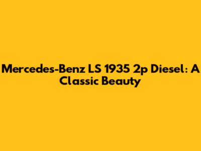 Mercedes-Benz LS 1935 2p Diesel: A Classic Beauty