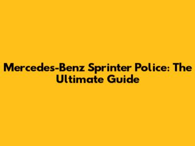 Mercedes-Benz Sprinter Police: The Ultimate Guide