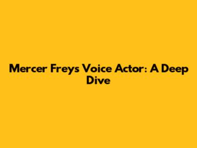 Mercer Frey's Voice Actor: A Deep Dive