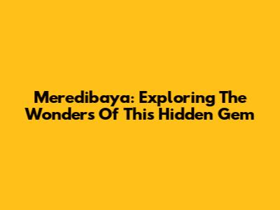 Meredibaya: Exploring The Wonders Of This Hidden Gem