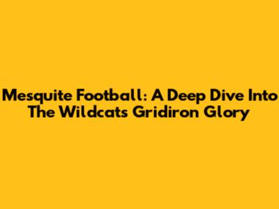 Mesquite Football: A Deep Dive Into The Wildcats' Gridiron Glory