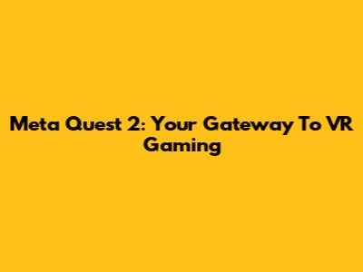 Meta Quest 2: Your Gateway To VR Gaming