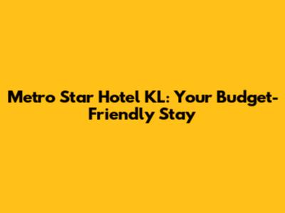 Metro Star Hotel KL: Your Budget-Friendly Stay