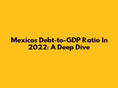 Mexico's Debt-to-GDP Ratio In 2022: A Deep Dive
