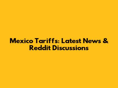 Mexico Tariffs: Latest News & Reddit Discussions