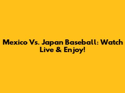 Mexico Vs. Japan Baseball: Watch Live & Enjoy!