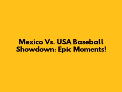 Mexico Vs. USA Baseball Showdown: Epic Moments!