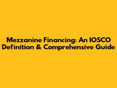 Mezzanine Financing: An IOSCO Definition & Comprehensive Guide
