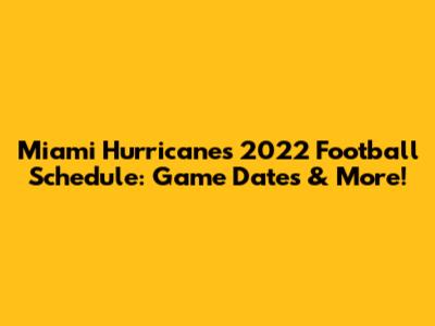 Miami Hurricanes 2022 Football Schedule: Game Dates & More!