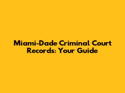 Miami-Dade Criminal Court Records: Your Guide