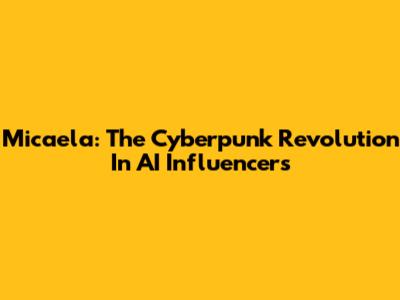 Micaela: The Cyberpunk Revolution In AI Influencers