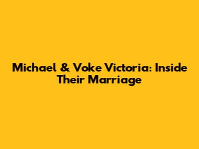 Michael & Voke Victoria: Inside Their Marriage
