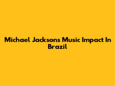Michael Jackson's Music Impact In Brazil