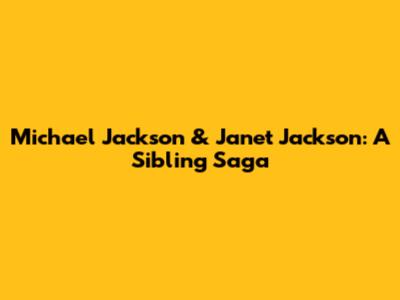 Michael Jackson & Janet Jackson: A Sibling Saga
