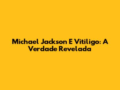 Michael Jackson E Vitiligo: A Verdade Revelada