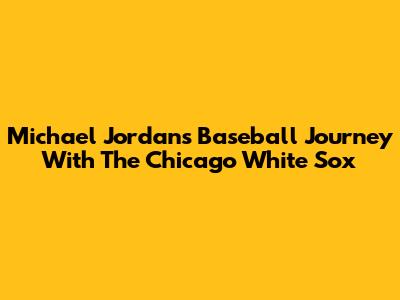 Michael Jordan's Baseball Journey With The Chicago White Sox
