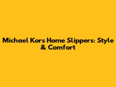 Michael Kors Home Slippers: Style & Comfort