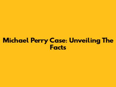 Michael Perry Case: Unveiling The Facts