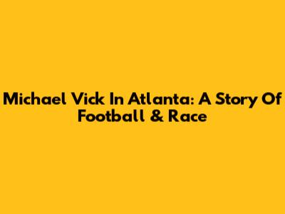 Michael Vick In Atlanta: A Story Of Football & Race