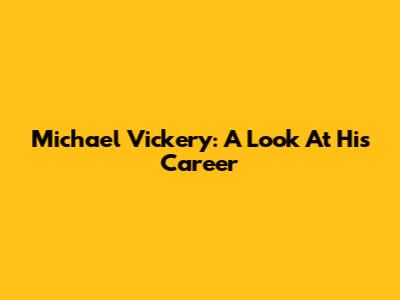 Michael Vickery: A Look At His Career