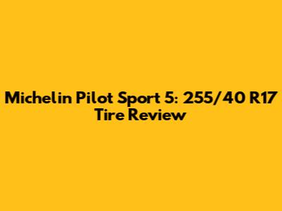Michelin Pilot Sport 5: 255/40 R17 Tire Review