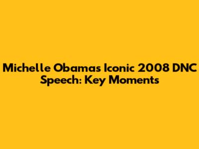 Michelle Obama's Iconic 2008 DNC Speech: Key Moments